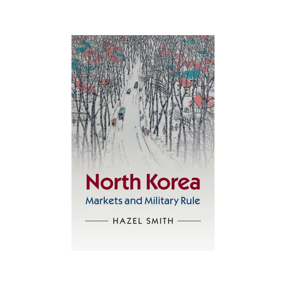 Smith, Hazel, North Korea: Markets and Military Rule, 9780521723442, Cambridge University Press, 2015, Political Science, Books, 267116